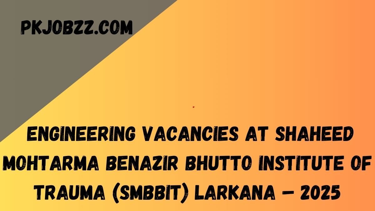 Engineering Vacancies at Shaheed Mohtarma Benazir Bhutto Institute of Trauma (SMBBIT) Larkana – 2025